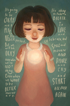 It's going to be okay. Not perfect. Never perfect. But we will be okay even when we're not okay. Even when we want to be better than we are. It's okay to take a breath. To love and celebrate, and smile and mourn and dance and cry and start all over again.